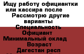 Ищу работу официантки или кассира после 15:00 Рассмотрю другие варианты › Специальность ­ Официант  › Минимальный оклад ­ 15 000 › Возраст ­ 19 - Дагестан респ., Махачкала г. Работа » Резюме   . Дагестан респ.,Махачкала г.